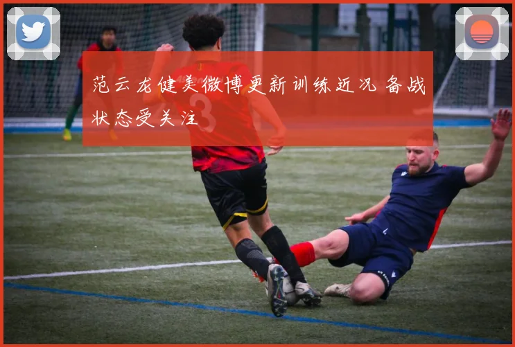 范云龙健美微博更新训练近况 备战状态受关注