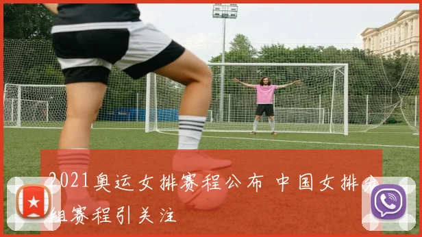 2021奥运女排赛程公布 中国女排分组赛程引关注