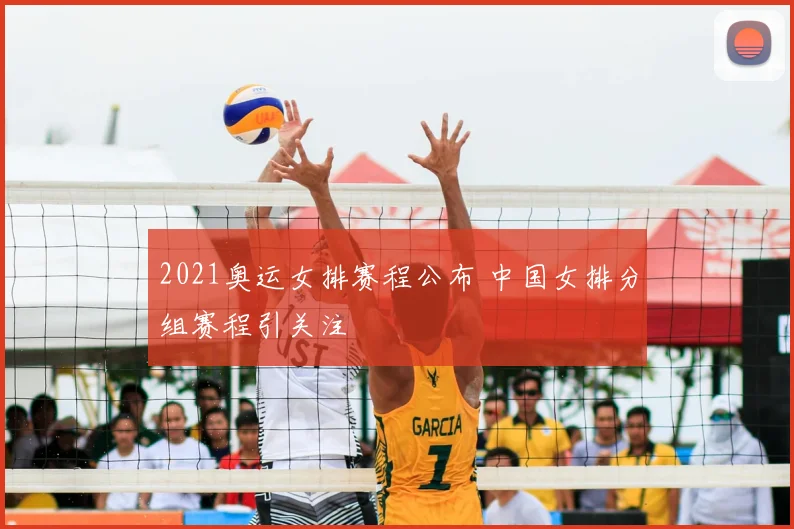 2021奥运女排赛程公布 中国女排分组赛程引关注