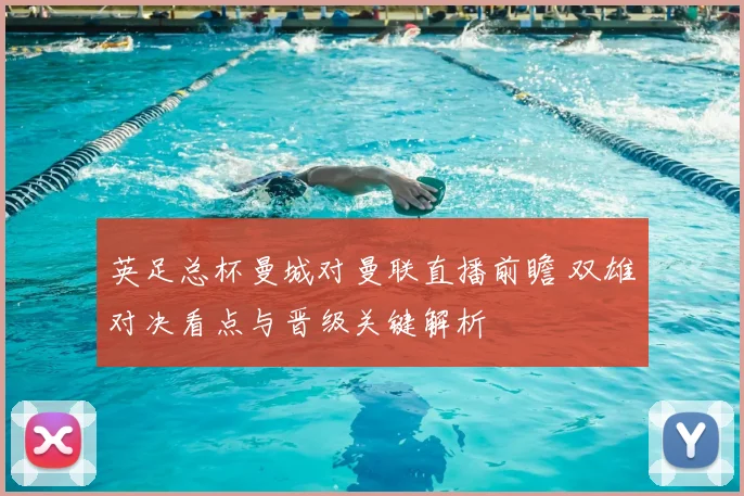 英足总杯曼城对曼联直播前瞻 双雄对决看点与晋级关键解析