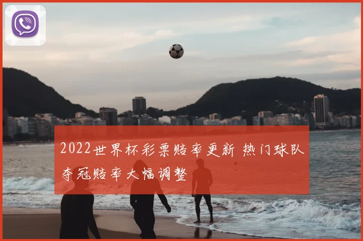 2022世界杯彩票赔率更新 热门球队夺冠赔率大幅调整