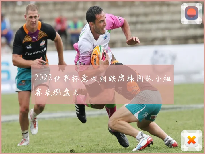 2022世界杯意大利缺席韩国队小组赛表现盘点