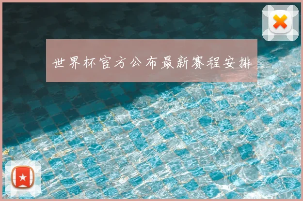 世界杯官方公布最新赛程安排