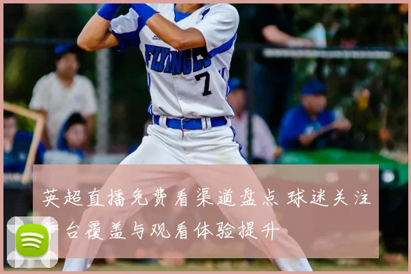 英超直播免费看渠道盘点 球迷关注平台覆盖与观看体验提升