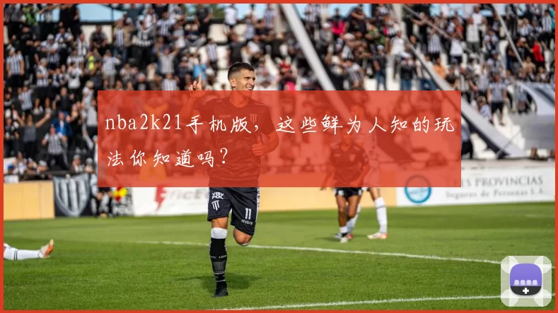 nba2k21手机版，这些鲜为人知的玩法你知道吗？