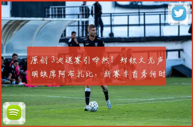 原创 3次退赛引哗然!郑钦文无声明缺席阿布扎比,新赛季首秀何时见?