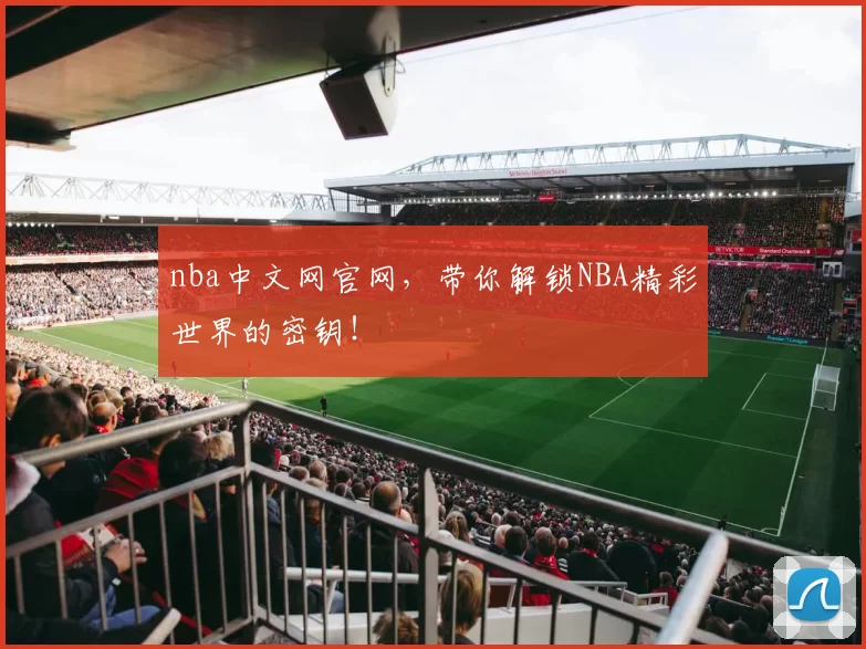 nba中文网官网，带你解锁NBA精彩世界的密钥！