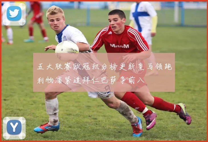 五大联赛欧冠积分榜更新皇马领跑利物浦紧追拜仁巴萨争前八