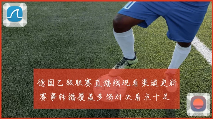 德国乙级联赛直播线观看渠道更新 赛事转播覆盖多场对决看点十足