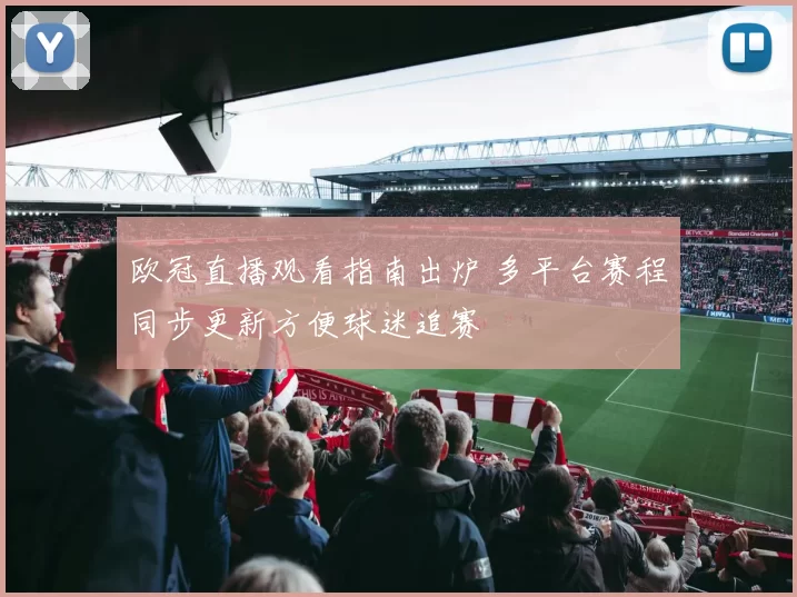 欧冠直播观看指南出炉 多平台赛程同步更新方便球迷追赛