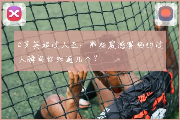 c罗英超过人王,那些震撼赛场的过人瞬间你知道几个?