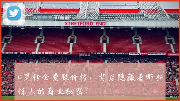 c罗转会曼联价格，背后隐藏着哪些惊人的商业秘密？