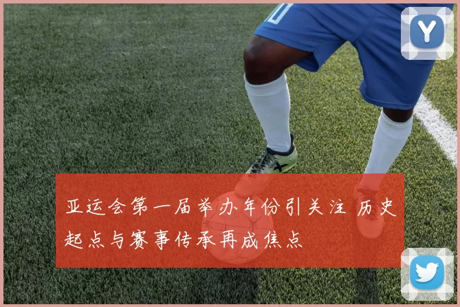 亚运会第一届举办年份引关注 历史起点与赛事传承再成焦点