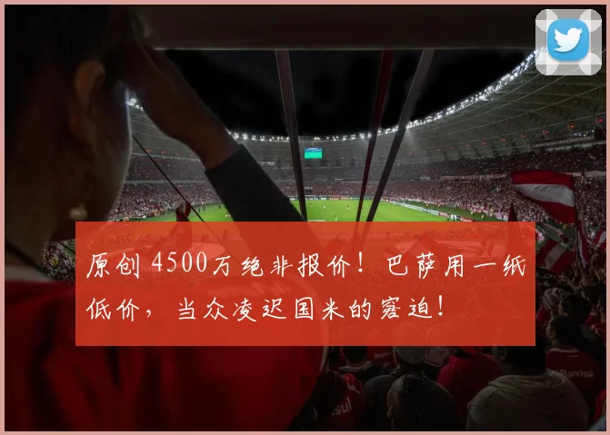原创 4500万绝非报价！巴萨用一纸低价，当众凌迟国米的窘迫！