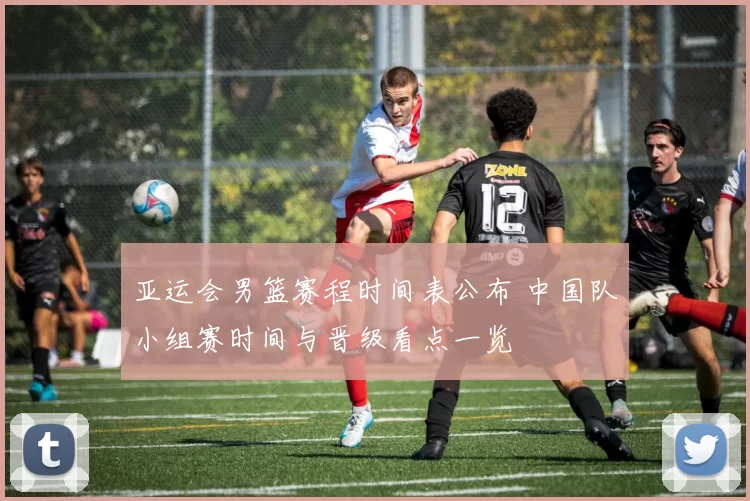 亚运会男篮赛程时间表公布 中国队小组赛时间与晋级看点一览