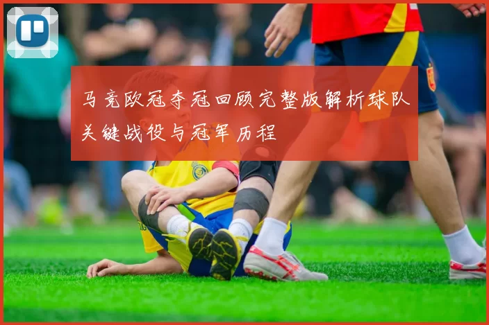 马竞欧冠夺冠回顾完整版解析球队关键战役与冠军历程