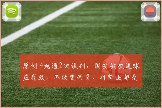 原创 4轮遭2次误判，国安被吹进球应有效，不败变两负，对阵成都是大考