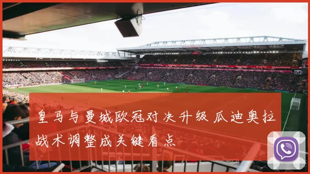 皇马与曼城欧冠对决升级 瓜迪奥拉战术调整成关键看点