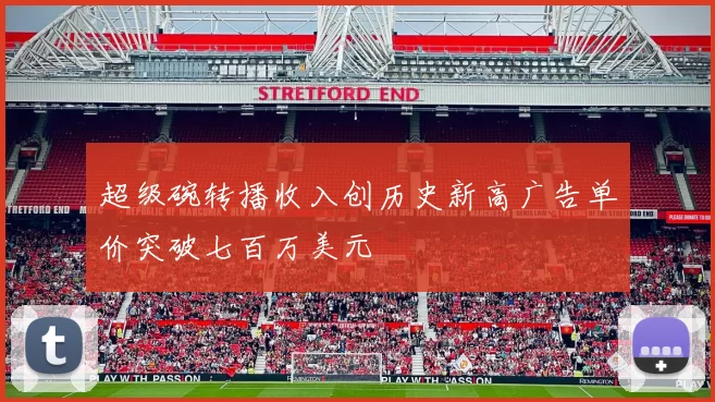 超级碗转播收入创历史新高广告单价突破七百万美元