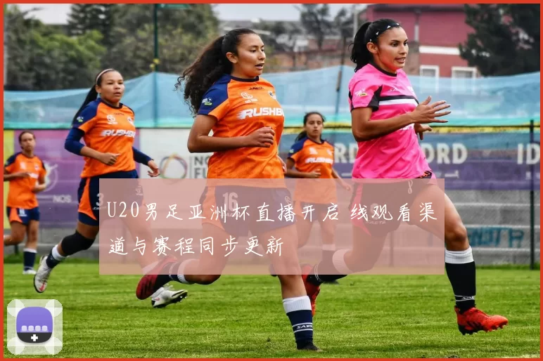 U20男足亚洲杯直播开启 线观看渠道与赛程同步更新