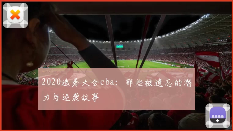 2020选秀大会cba：那些被遗忘的潜力与逆袭故事