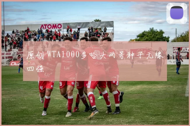 原创 WTA1000多哈头两号种子无缘四强
