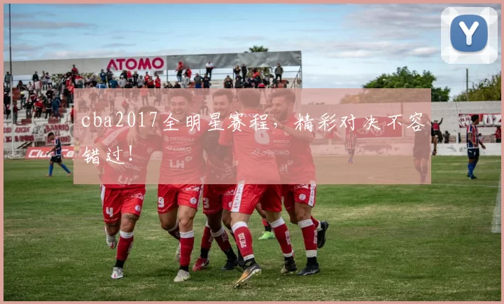 cba2017全明星赛程，精彩对决不容错过！