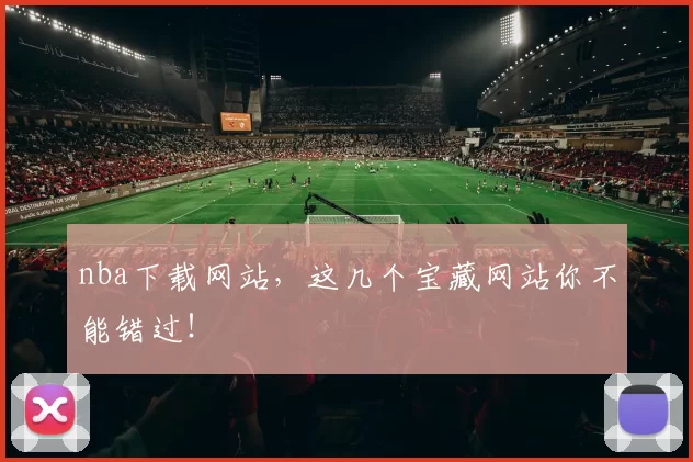 nba下载网站,这几个宝藏网站你不能错过!