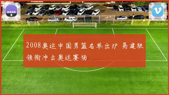 2008奥运中国男篮名单出炉 易建联领衔冲击奥运赛场