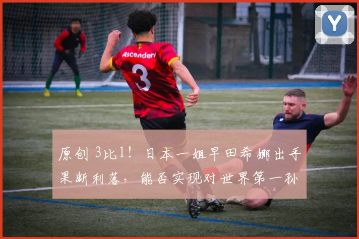 原创 3比1！日本一姐早田希娜出手果断利落，能否实现对世界第一孙颖莎的复仇？