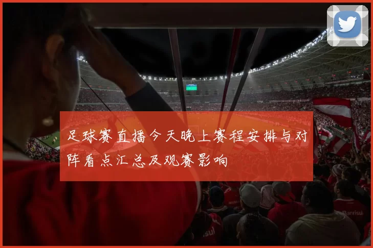 足球赛直播今天晚上赛程安排与对阵看点汇总及观赛影响