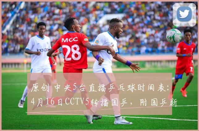 原创 中央5台直播乒乓球时间表：4月16日CCTV5转播国乒，附国乒新动态