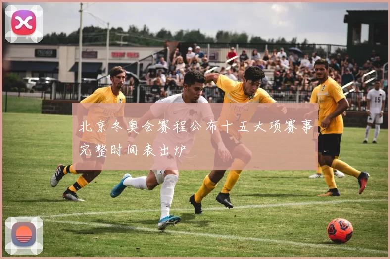 北京冬奥会赛程公布十五大项赛事完整时间表出炉