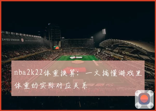 nba2k22体重换算：一文搞懂游戏里体重的实际对应关系