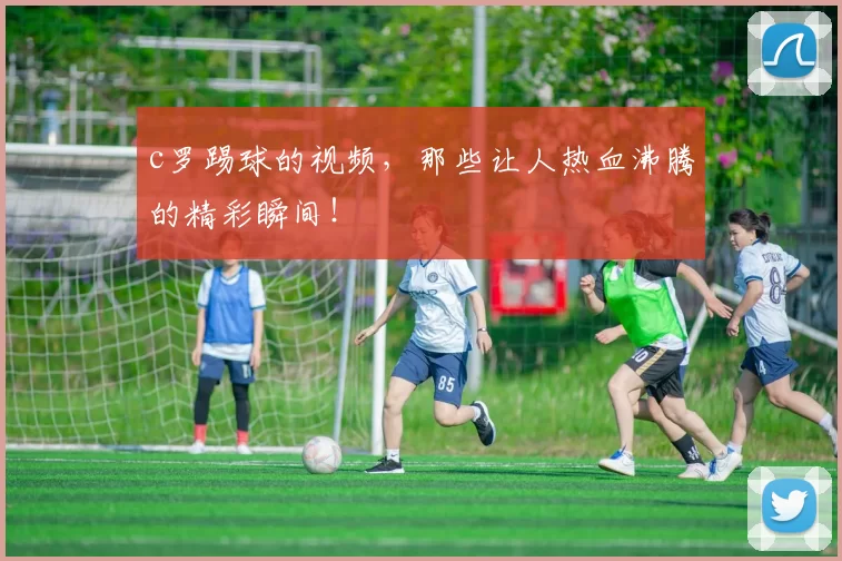 c罗踢球的视频，那些让人热血沸腾的精彩瞬间！