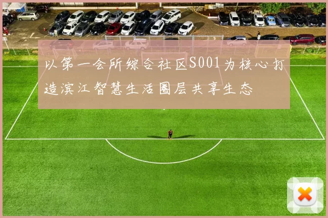 以第一会所综合社区S001为核心打造滨江智慧生活圈层共享生态