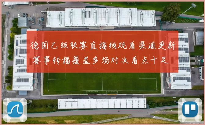 德国乙级联赛直播线观看渠道更新 赛事转播覆盖多场对决看点十足